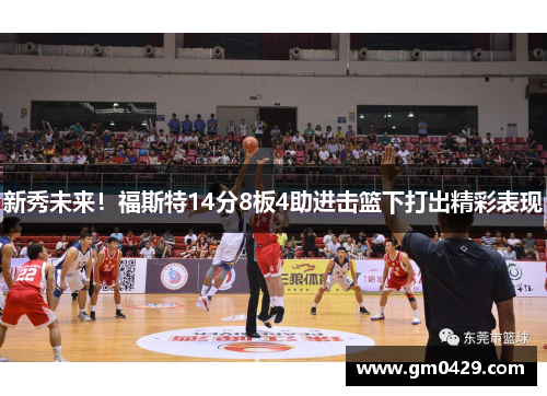 新秀未来！福斯特14分8板4助进击篮下打出精彩表现
